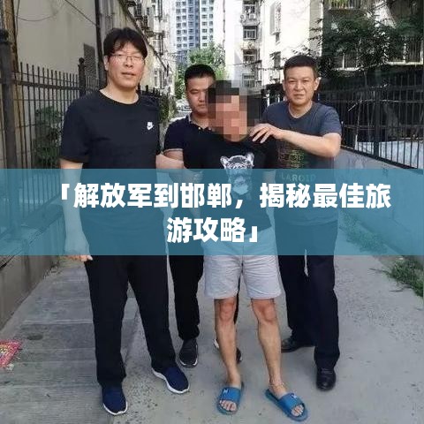 「解放軍到邯鄲，揭秘最佳旅游攻略」