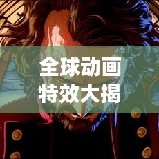 全球動畫特效大揭秘，震撼視覺的動畫特效排名！