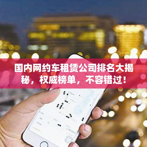 國內(nèi)網(wǎng)約車租賃公司排名大揭秘，權(quán)威榜單，不容錯過！