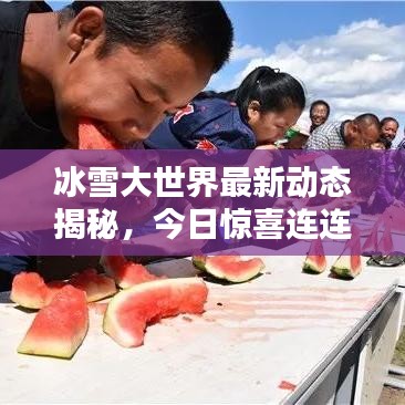 冰雪大世界最新動(dòng)態(tài)揭秘，今日驚喜連連！