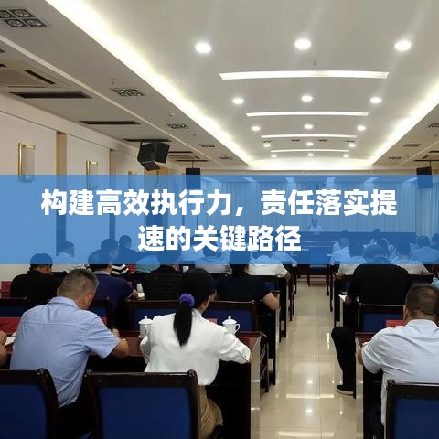 構(gòu)建高效執(zhí)行力，責任落實提速的關鍵路徑