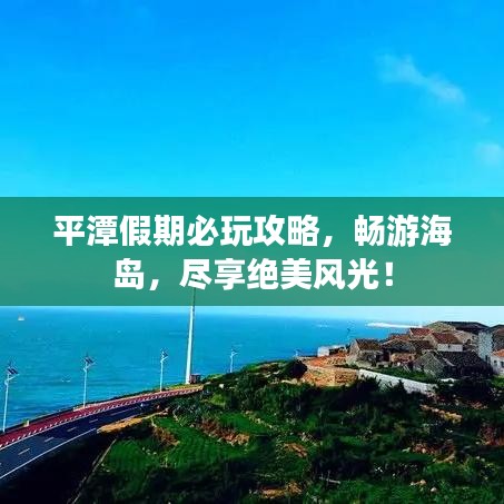 平潭假期必玩攻略，暢游海島，盡享絕美風(fēng)光！