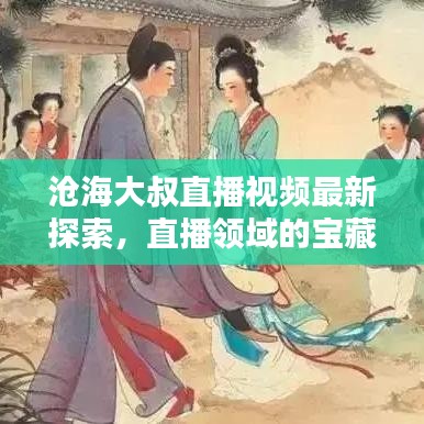 滄海大叔直播視頻最新探索，直播領(lǐng)域的寶藏一網(wǎng)打盡！
