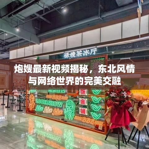 炮嫂最新視頻揭秘，東北風(fēng)情與網(wǎng)絡(luò)世界的完美交融