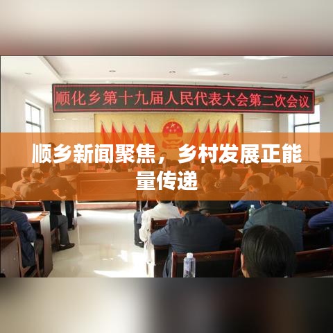 順鄉(xiāng)新聞聚焦，鄉(xiāng)村發(fā)展正能量傳遞