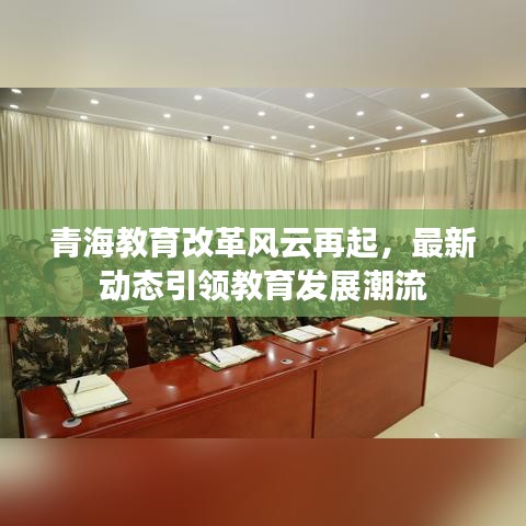 青海教育改革風(fēng)云再起，最新動(dòng)態(tài)引領(lǐng)教育發(fā)展潮流