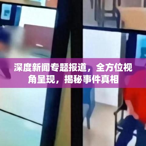 深度新聞專題報(bào)道，全方位視角呈現(xiàn)，揭秘事件真相