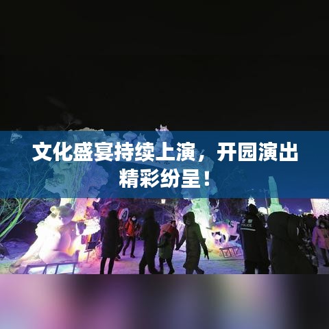 文化盛宴持續(xù)上演，開園演出精彩紛呈！