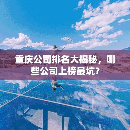重慶公司排名大揭秘，哪些公司上榜最坑？