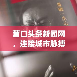 營口頭條新聞網(wǎng)，連接城市脈搏，實時傳遞本地最新資訊