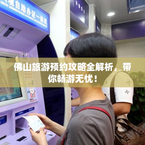 佛山旅游預(yù)約攻略全解析，帶你暢游無(wú)憂！