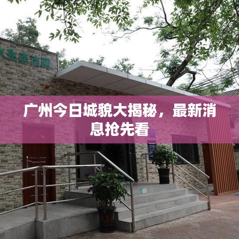 廣州今日城貌大揭秘，最新消息搶先看