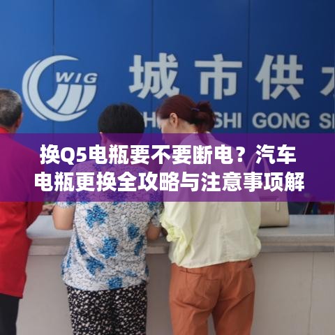 換Q5電瓶要不要斷電？汽車電瓶更換全攻略與注意事項(xiàng)解析