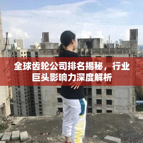 全球齒輪公司排名揭秘，行業(yè)巨頭影響力深度解析