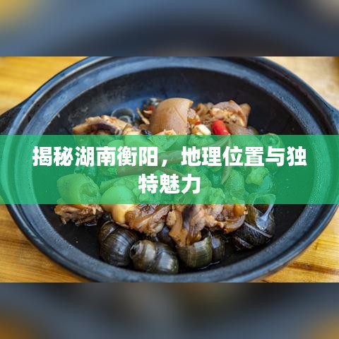 揭秘湖南衡陽，地理位置與獨特魅力