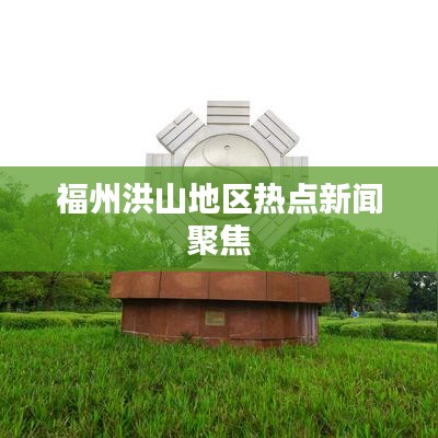 福州洪山地區(qū)熱點(diǎn)新聞聚焦