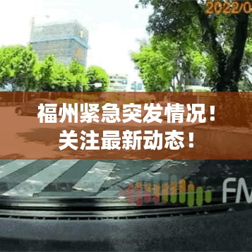 福州緊急突發(fā)情況！關(guān)注最新動(dòng)態(tài)！