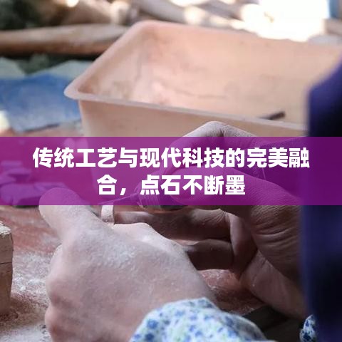 傳統(tǒng)工藝與現(xiàn)代科技的完美融合，點石不斷墨