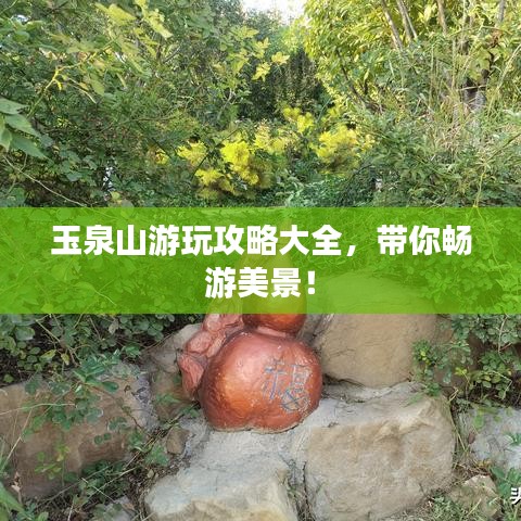 玉泉山游玩攻略大全，帶你暢游美景！