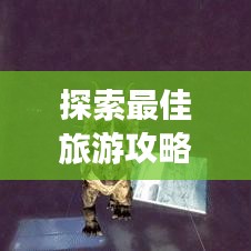 探索最佳旅游攻略軟件，旅行必備神器助你暢游天下