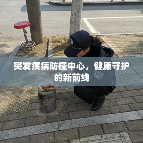 突發(fā)疾病防控中心，健康守護的新前線