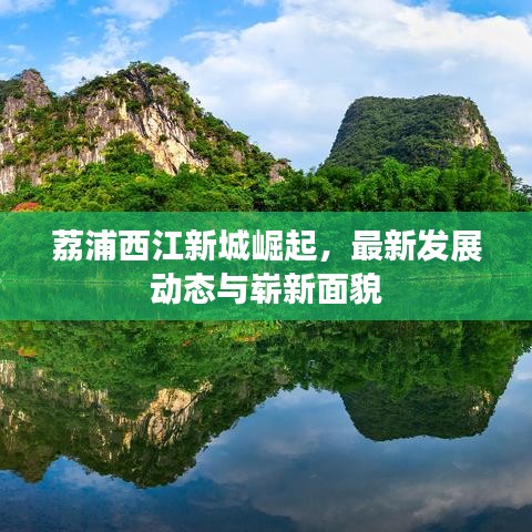 荔浦西江新城崛起，最新發(fā)展動(dòng)態(tài)與嶄新面貌