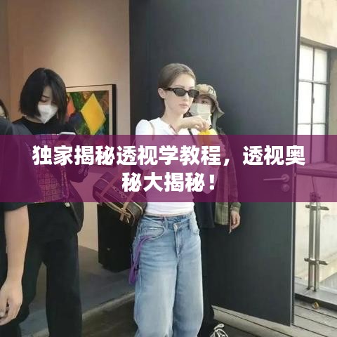 獨(dú)家揭秘透視學(xué)教程，透視奧秘大揭秘！