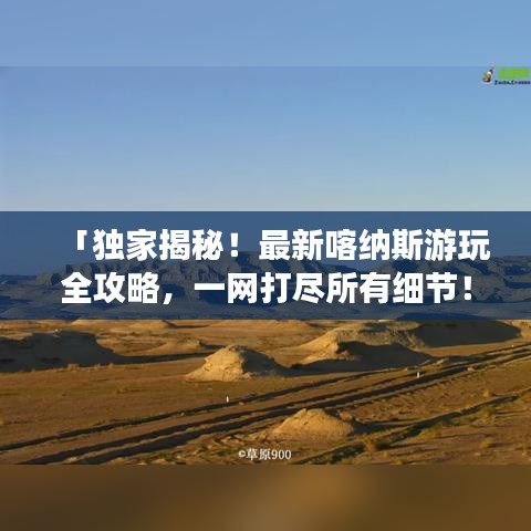 「獨(dú)家揭秘！最新喀納斯游玩全攻略，一網(wǎng)打盡所有細(xì)節(jié)！」