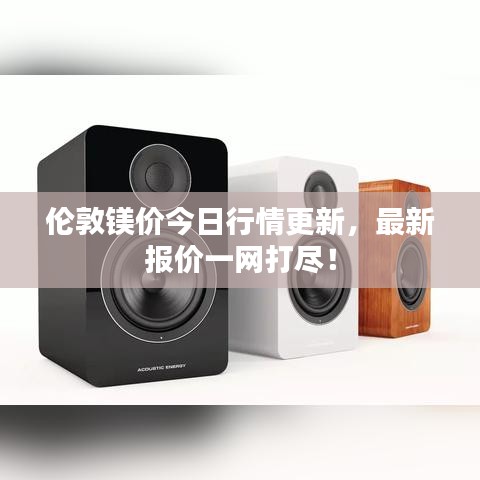 倫敦鎂價今日行情更新，最新報價一網(wǎng)打盡！