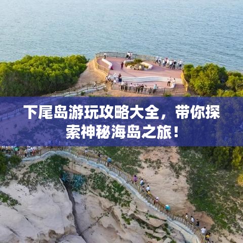 下尾島游玩攻略大全，帶你探索神秘海島之旅！