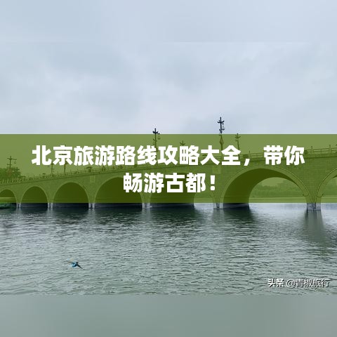 北京旅游路線攻略大全，帶你暢游古都！