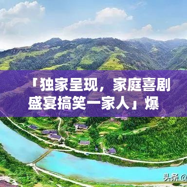 「獨(dú)家呈現(xiàn)，家庭喜劇盛宴搞笑一家人」爆笑不斷，歡樂(lè)滿溢！」