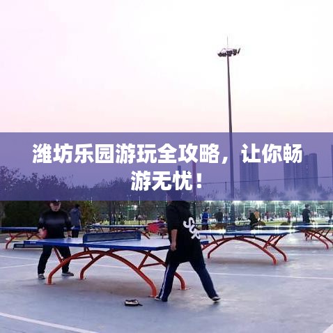 濰坊樂園游玩全攻略，讓你暢游無憂！