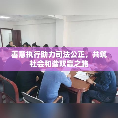 善意執(zhí)行助力司法公正，共筑社會(huì)和諧雙贏之路