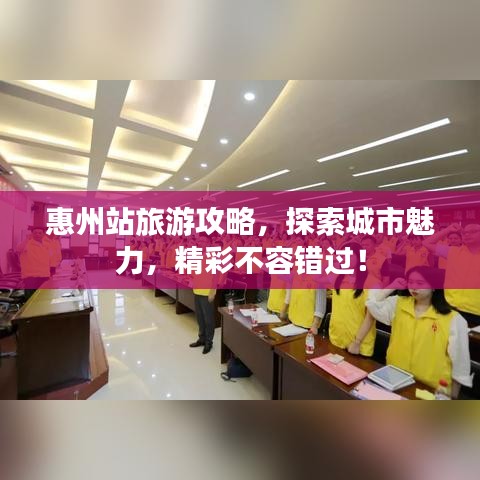 惠州站旅游攻略，探索城市魅力，精彩不容錯(cuò)過！