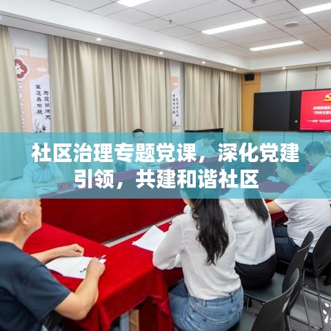 社區(qū)治理專題黨課，深化黨建引領(lǐng)，共建和諧社區(qū)