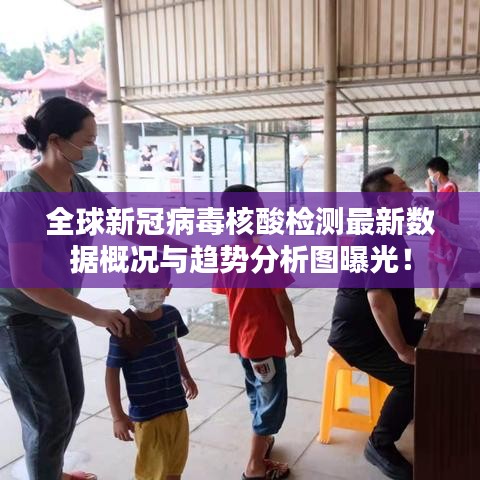 全球新冠病毒核酸檢測(cè)最新數(shù)據(jù)概況與趨勢(shì)分析圖曝光！