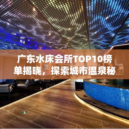廣東水床會(huì)所TOP10榜單揭曉，探索城市溫泉秘境