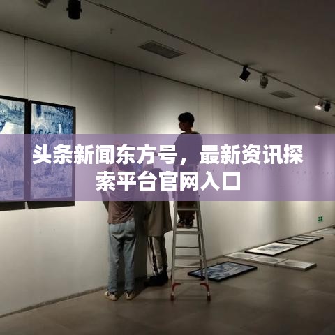 頭條新聞東方號，最新資訊探索平臺官網(wǎng)入口
