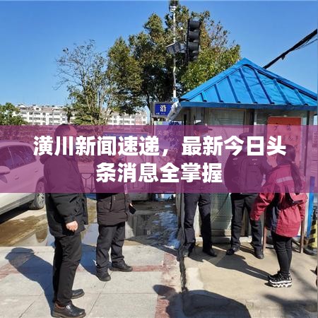 潢川新聞速遞，最新今日頭條消息全掌握