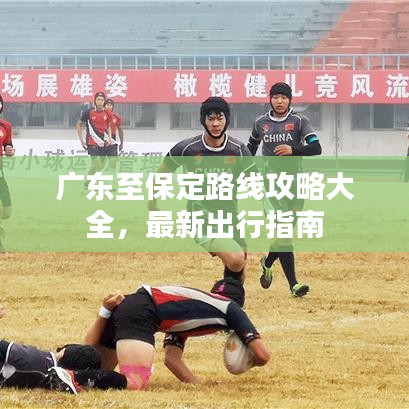 廣東至保定路線(xiàn)攻略大全，最新出行指南