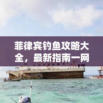 菲律賓釣魚攻略大全，最新指南一網(wǎng)打盡！