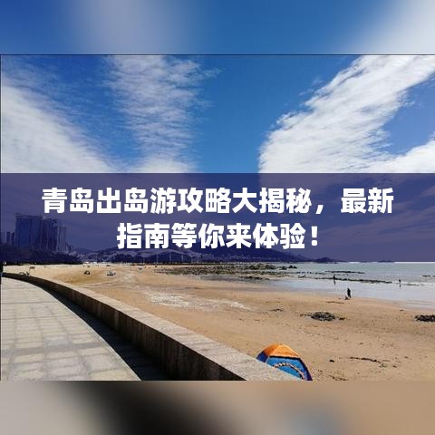 青島出島游攻略大揭秘，最新指南等你來體驗！