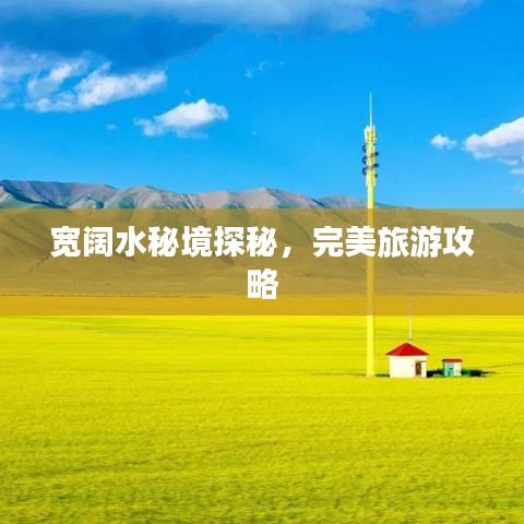 寬闊水秘境探秘，完美旅游攻略