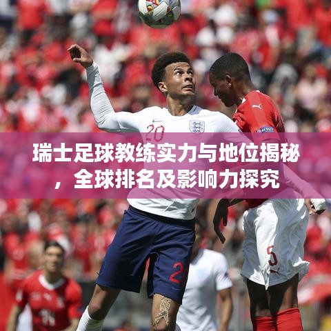瑞士足球教練實力與地位揭秘，全球排名及影響力探究