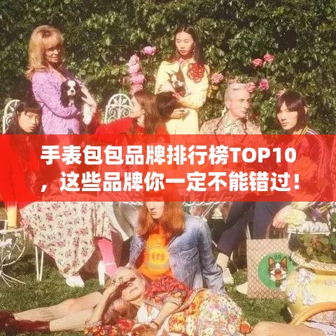 手表包包品牌排行榜TOP10，這些品牌你一定不能錯過！