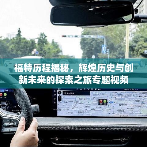 福特歷程揭秘，輝煌歷史與創(chuàng)新未來的探索之旅專題視頻