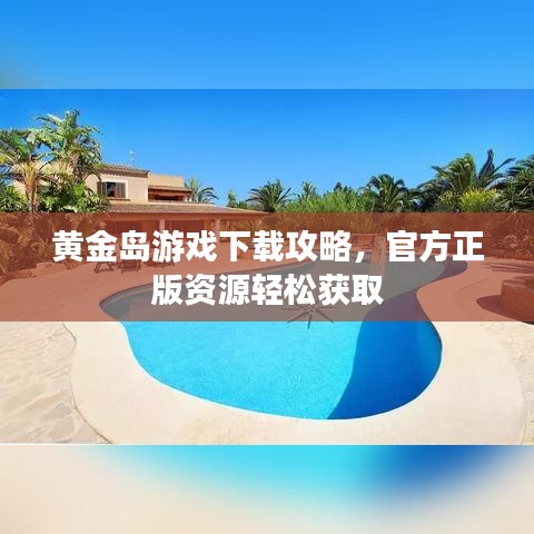 黃金島游戲下載攻略，官方正版資源輕松獲取
