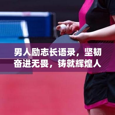 男人勵(lì)志長(zhǎng)語錄，堅(jiān)韌奮進(jìn)無畏，鑄就輝煌人生之路