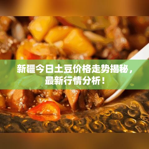 新疆今日土豆價(jià)格走勢(shì)揭秘，最新行情分析！